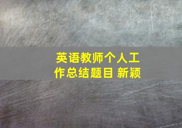 英语教师个人工作总结题目 新颖